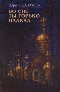 Юрий Казаков - Во сне ты горько плакал (избранные рассказы)