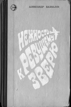 Александр Бахвалов - Нежность к ревущему зверю