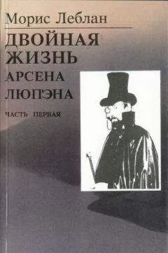 Морис Леблан - Последние похождения Арсена Люпэна. Часть I: Двойная жизнь Арсена Люпэна
