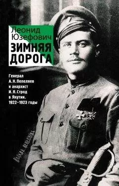 Леонид Юзефович - Зимняя дорога. Генерал А. Н. Пепеляев и анархист И. Я. Строд в Якутии. 1922–1923
