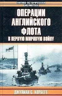 Джулиан Корбетт - Операции английского флота в первую мировую войну