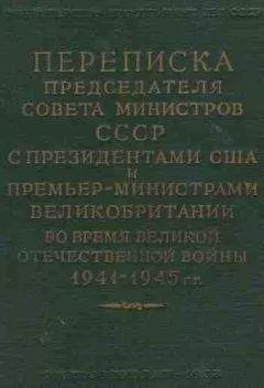 Иосиф Сталин - Переписка Председателя Совета Министров СССР с Президентами США и Премьер-Министрами Великобритании во время Великой Отечественной войны 1941–1945 гг. Том 2.