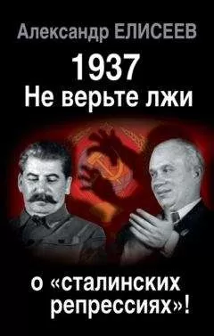 Александр Елисеев - 1937: Не верьте лжи о «сталинских репрессиях»!