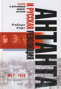 Роберт Уорт - Антанта и русская революция. 1917-1918