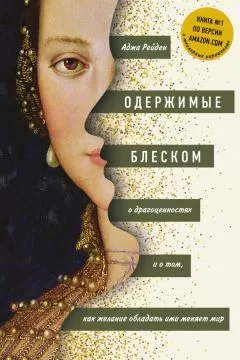 Аджа Рейден - Одержимые блеском: о драгоценностях и о том, как желание обладать ими меняет мир