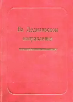 Александр Лепехин - На Дедиловском направлении. Великая Отечественная война на территории Киреевского района