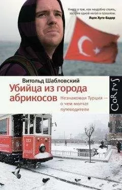 Витольд Шабловский - Убийца из города абрикосов. Незнакомая Турция – о чем молчат путеводители