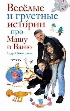 Андрей Колесников - Веселые и грустные истории про Машу и Ваню