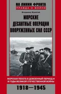 Владимир Жуматий - Морские десантные операции Вооруженных сил СССР. Морская пехота в довоенный период и в годы Великой Отечественной войны. 1918–1945
