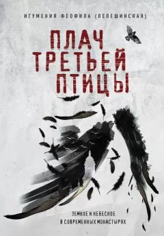 Игумения Феофила (Лепешинская) - Плач третьей птицы: земное и небесное в современных монастырях