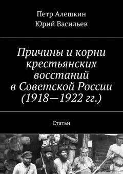 Юрий Васильев - Причины и корни крестьянских восстаний в Советской России (1918—1922 гг.). Статьи
