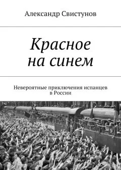 Александр Свистунов - Красное на синем. Невероятные приключения испанцев в России
