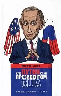 Дмитрий Быков - Как Путин стал президентом США: новые русские сказки