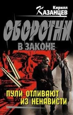 Кирилл Казанцев - Пули отливают из ненависти