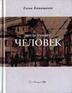 Елена Катишонок - Когда уходит человек