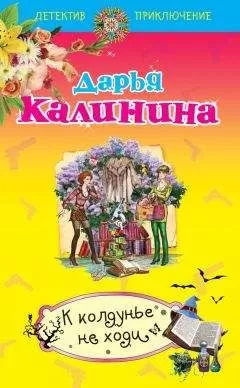 Дарья Калинина - К колдунье не ходи