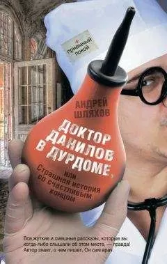 Андрей Шляхов - Доктор Данилов в дурдоме или Страшная история со счастливым концом