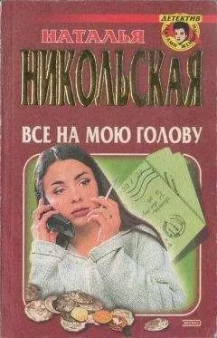 Наталья Никольская - Все на мою голову. Умереть и не встать