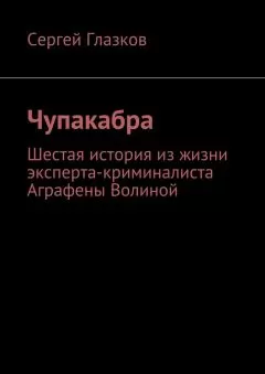 Сергей Глазков - Чупакабра. Шестая история из жизни эксперта-криминалиста Аграфены Волиной