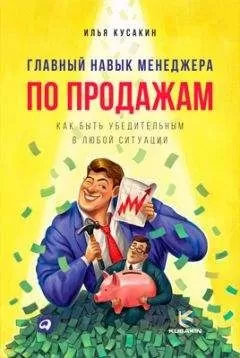 Илья Кусакин - Главный навык менеджера по продажам. Как быть убедительным в любой ситуации