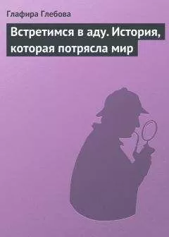Глафира Глебова - Встретимся в аду. История, которая потрясла мир