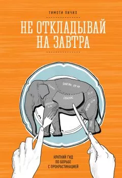 Тимоти Пичил - Не откладывай на завтра. Краткий гид по борьбе с прокрастинацией