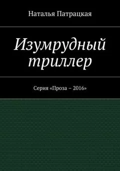 Наталья Патрацкая - Изумрудный триллер. Серия «Проза – 2016»