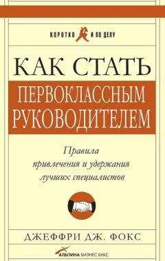 Джеффри Фокс - Как стать первоклассным руководителем. Правила привлечения и удержания лучших специалистов