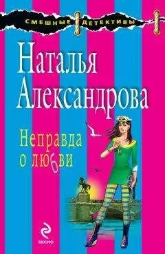 Наталья Александрова - Неправда о любви