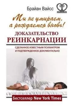 Брайан Вайсс - Мы не умираем, а рождаемся вновь! Доказательство реинкарнации, сделанное известным психиатром и подтвержденное документально