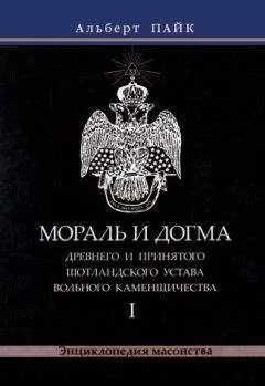 Альберт Пайк - Мораль и Догма Древнего и Принятого Шотландского Устава Вольного Каменщичества. Том 1