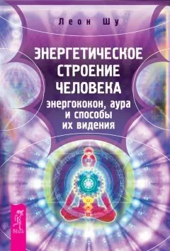 Леон Шу - Энергетическое строение человека: энергококон, аура и способы их видения