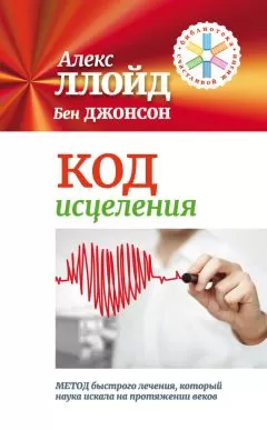 Алекс Ллойд - Код исцеления. Метод быстрого лечения, который наука искала на протяжении веков!