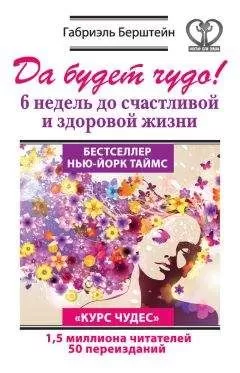 Габриэль Берштейн - Да будет чудо! 6 недель до счастливой и здоровой жизни