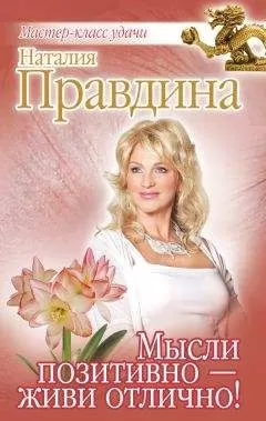 Наталия Правдина - Мысли позитивно – живи отлично!