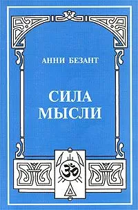 Анни Безант - Сила мысли, её контроль и культура