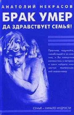 Анатолий Некрасов - Брак умер… Да здравствует семья!