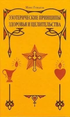 Макс Гендель - ЭЗОТЕРИЧЕСКИЕ ПРИНЦИПЫ ЗДОРОВЬЯ И ЦЕЛИТЕЛЬСТВА
