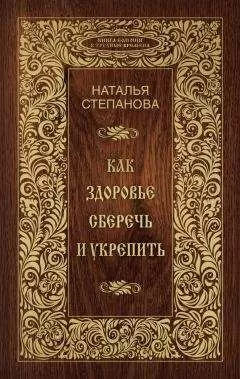 Наталья Степанова - Как здоровье сберечь и укрепить