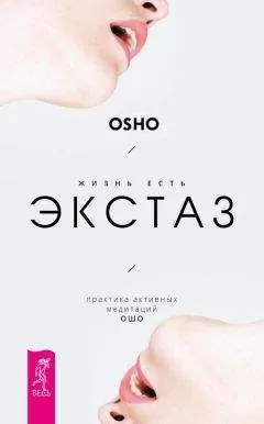 Бхагаван Раджниш (Ошо) - Жизнь есть экстаз. Практика активных медитаций Ошо