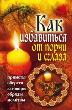 Владимир Южин - Как избавиться от порчи и сглаза. Приметы, обереги, заговоры, обряды, молитвы