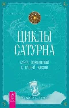 Уэнделл Перри - Циклы Сатурна. Карта изменений в вашей жизни