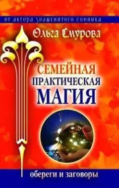 Ольга Смурова - Семейная практическая магия. Обереги и заговоры