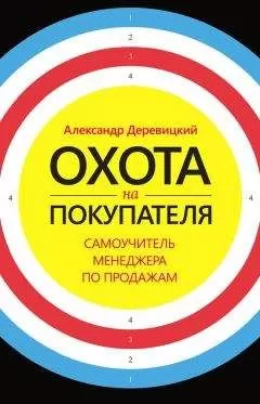 Александр Деревицкий - Охота на покупателя. Самоучитель менеджера по продажам