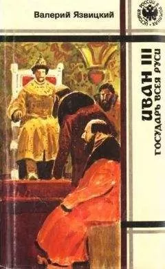 Валерий Язвицкий - Иван III — государь всея Руси (Книги четвертая, пятая)