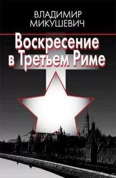 Владимир Микушевич - Воскресение в Третьем Риме