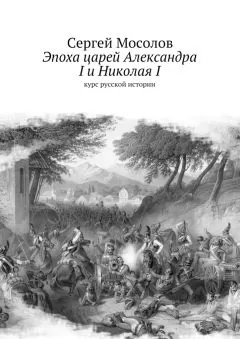 Сергей Мосолов - Эпоха царей Александра I и Николая I. Курс русской истории