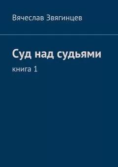 Вячеслав Звягинцев - Суд над судьями. Книга 1