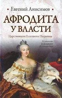 Евгений Анисимов - Афродита у власти: Царствование Елизаветы Петровны