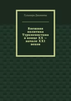 Гульнира Джамиева - Внешняя политика Туркменистана в конце XX – начале XXI веков